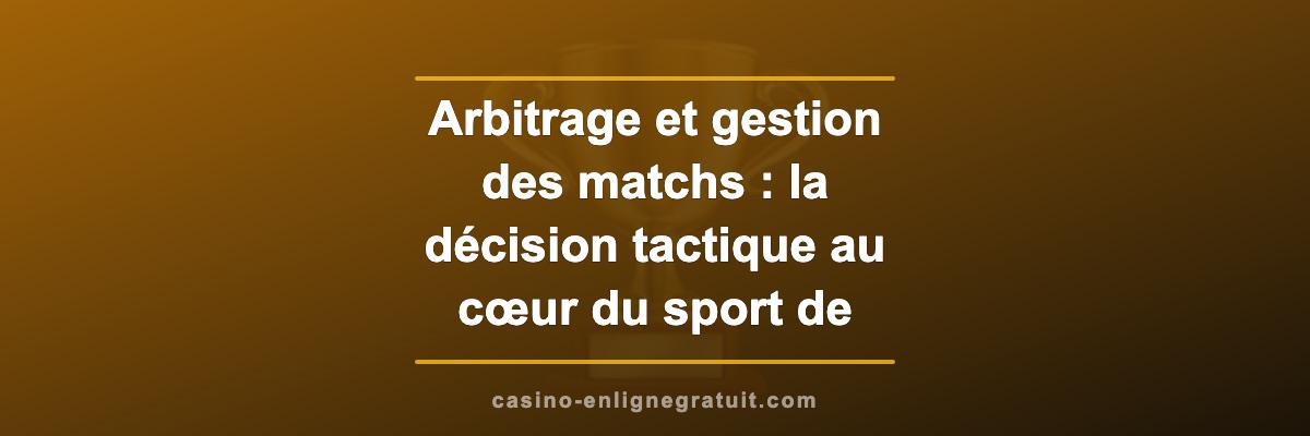Arbitrage et gestion des matchs : la décision tactique au cœur du sport de haut niveau